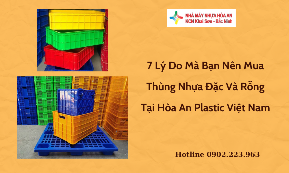 7 Lý Do Mà Bạn Nên Mua Thùng Nhựa Đặc Và Rỗng Tại Hòa An Plastic Việt Nam
